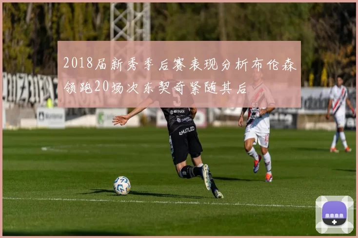 2018届新秀季后赛表现分析布伦森领跑20场次东契奇紧随其后