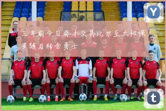三年前今日奇才交易比尔至太阳保罗随后转会勇士